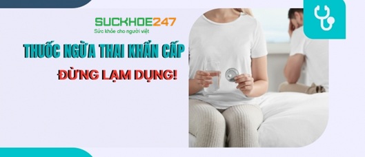 Lạm dụng thuốc tránh thai khẩn cấp làm giảm hiệu quả, tăng tác dụng phụ